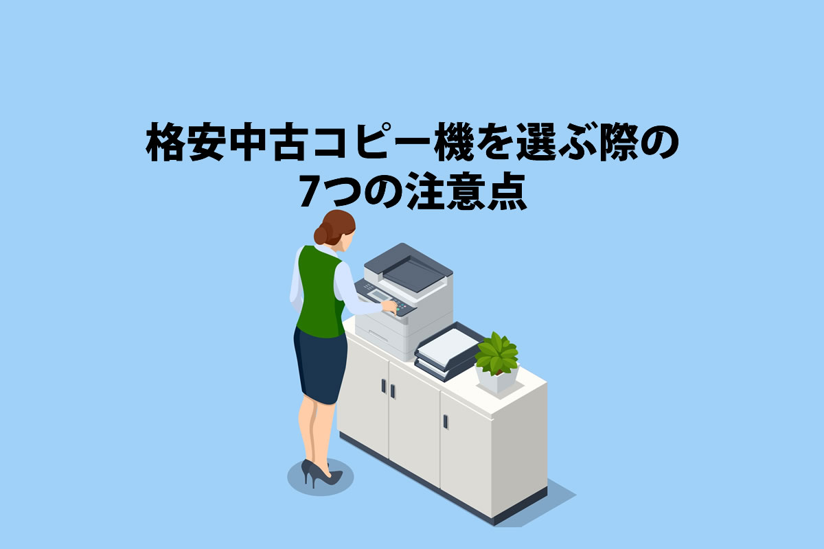 格安中古複合機を選ぶ際の7つの注意点